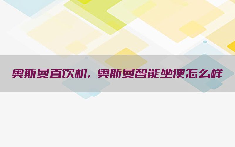 奥斯曼直饮机，奥斯曼智能坐便怎么样