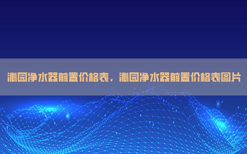 沁园净水器前置价格表，沁园净水器前置价格表图片