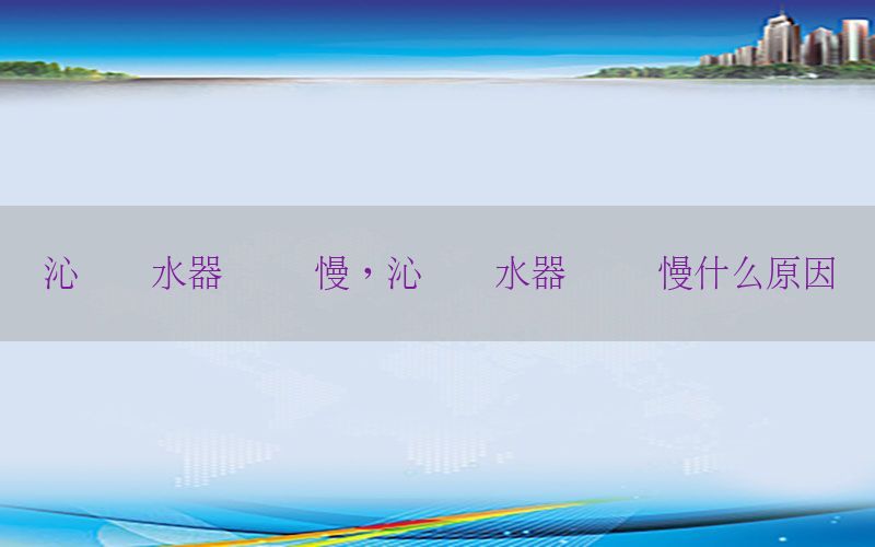 沁园净水器 过滤慢，沁园净水器 过滤慢什么原因