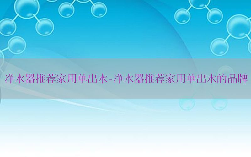 净水器推荐家用单出水-净水器推荐家用单出水的品牌