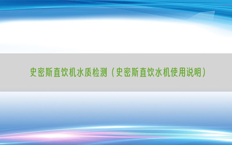 史密斯直饮机水质检测（史密斯直饮水机使用说明）