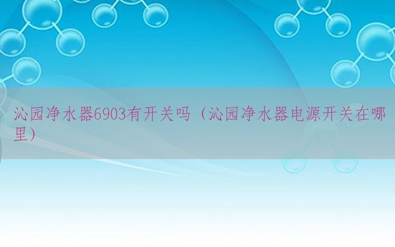 沁园净水器6903有开关吗（沁园净水器电源开关在哪里）