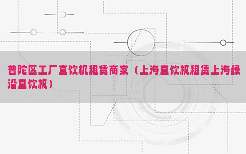 普陀区工厂直饮机租赁商家（上海直饮机租赁上海绿沿直饮机）