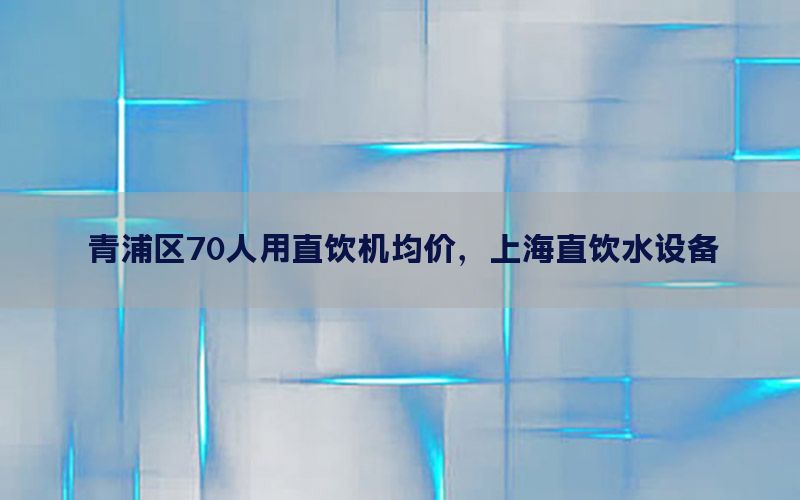 青浦区70人用直饮机均价，上海直饮水设备