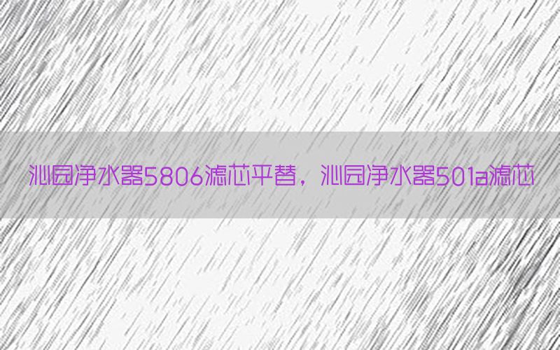 沁园净水器5806滤芯平替，沁园净水器501a滤芯