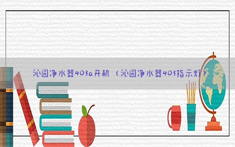 沁园净水器403a开机（沁园净水器403指示灯）