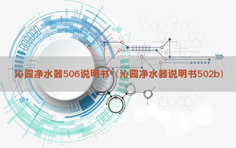 沁园净水器506说明书（沁园净水器说明书502b）