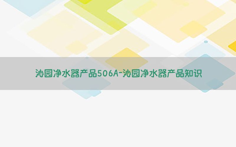 沁园净水器产品506A-沁园净水器产品知识