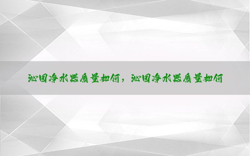 沁园净水器质量如何，沁园净水器质量如何