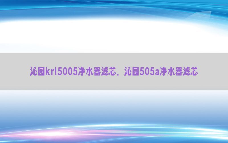 沁园krl5005净水器滤芯，沁园505a净水器滤芯