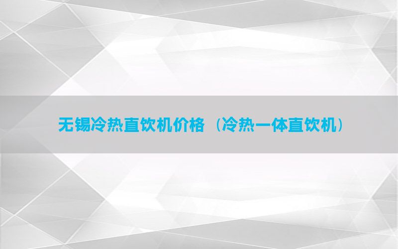 无锡冷热直饮机价格（冷热一体直饮机）