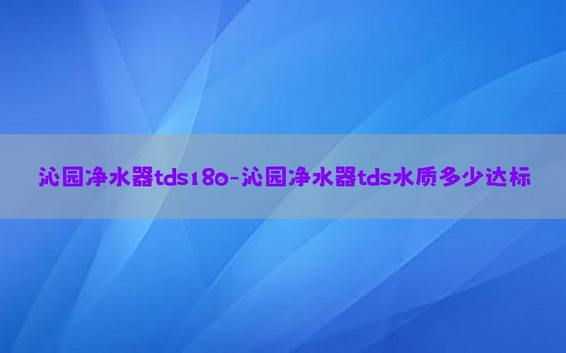 沁园净水器tds180-沁园净水器tds水质多少达标