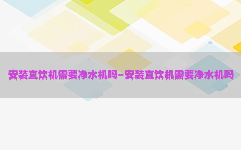 安装直饮机需要净水机吗-安装直饮机需要净水机吗