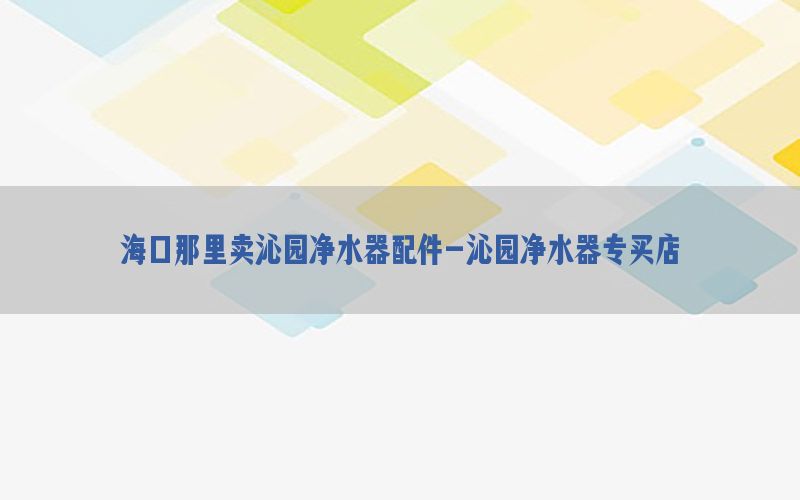 海口那里卖沁园净水器配件-沁园净水器专买店