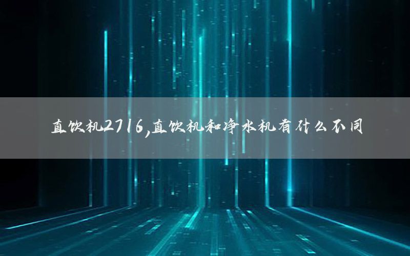 直饮机2716，直饮机和净水机有什么不同