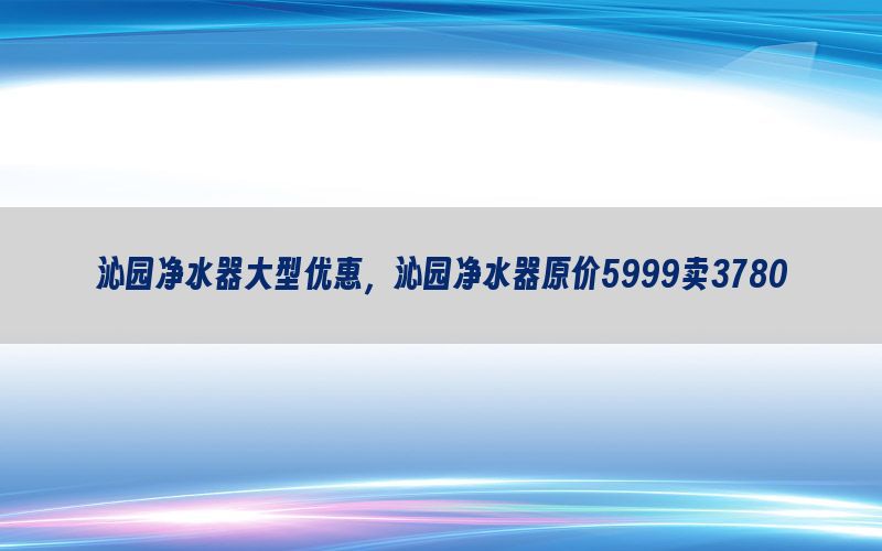 沁园净水器大型优惠，沁园净水器原价5999卖3780