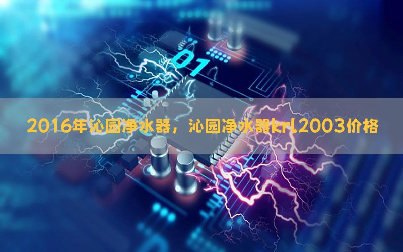 2016年沁园净水器，沁园净水器krl2003价格