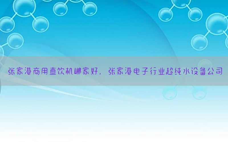 张家港商用直饮机哪家好，张家港电子行业超纯水设备公司