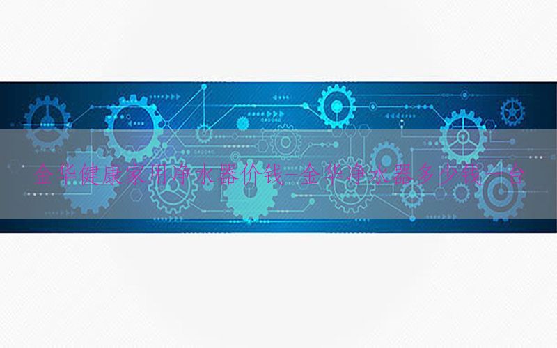 金华健康家用净水器价钱-金华净水器多少钱一台