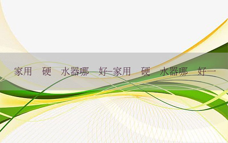 家用软硬净水器哪个好-家用软硬净水器哪个好一点