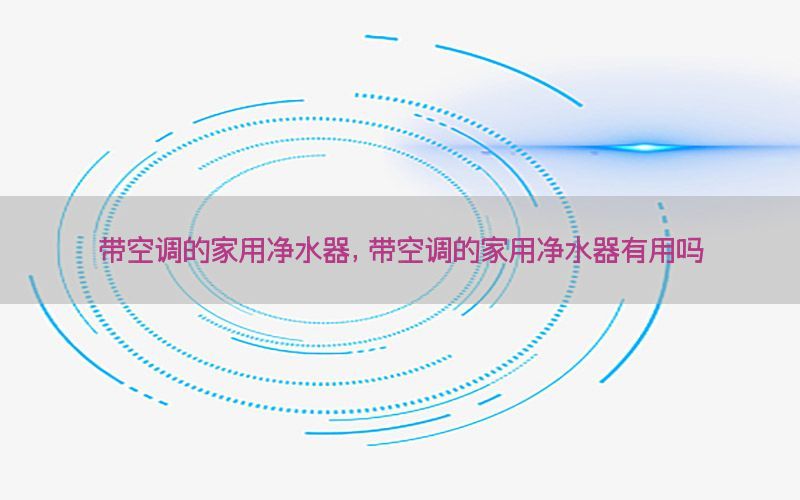 带空调的家用净水器，带空调的家用净水器有用吗