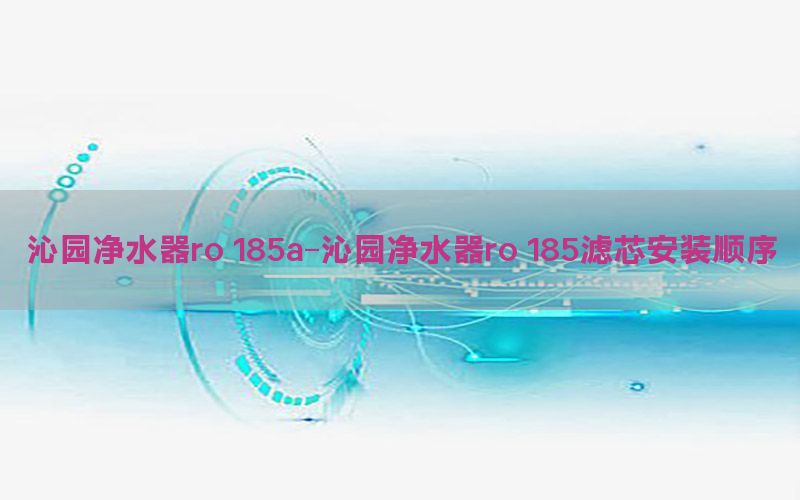 沁园净水器ro 185a-沁园净水器ro 185滤芯安装顺序