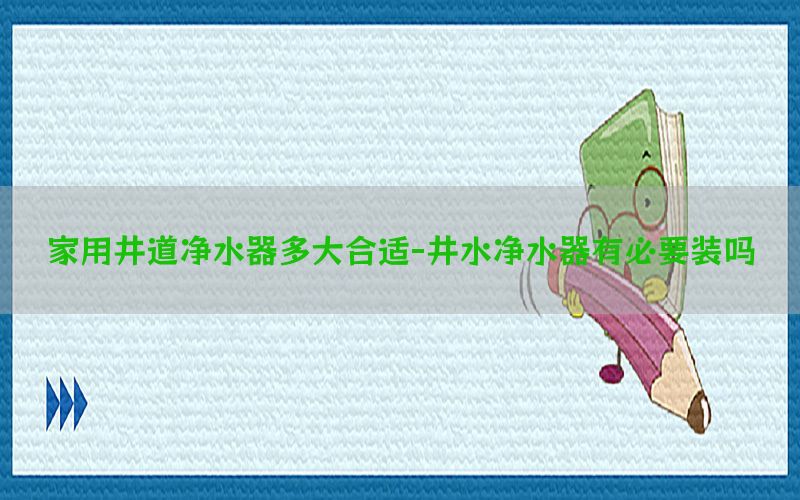 家用井道净水器多大合适-井水净水器有必要装吗