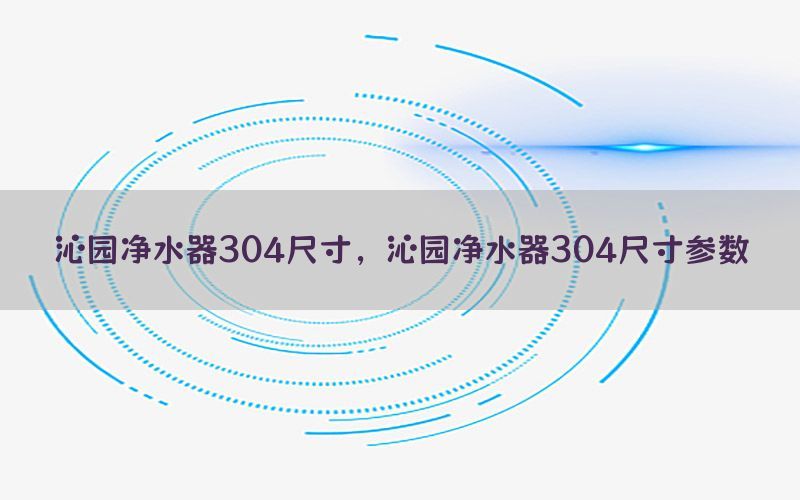 沁园净水器304尺寸，沁园净水器304尺寸参数