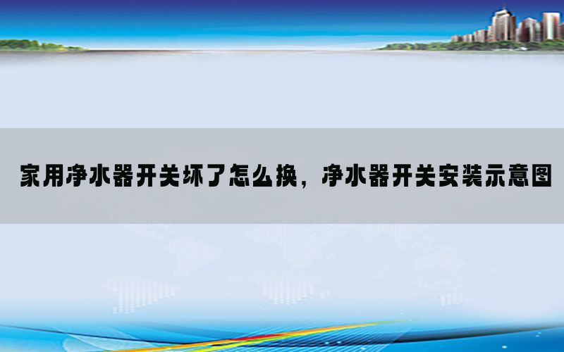 家用净水器开关坏了怎么换，净水器开关安装示意图