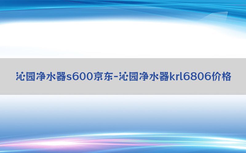 沁园净水器s600京东-沁园净水器krl6806价格