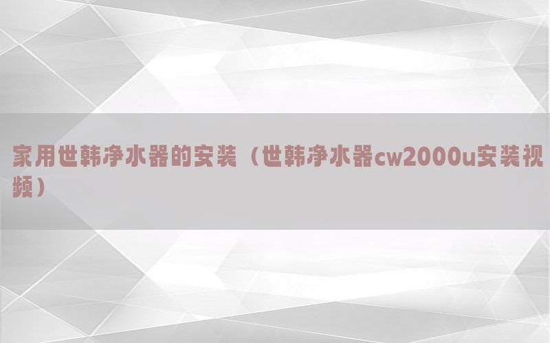 家用世韩净水器的安装（世韩净水器cw2000u安装视频）