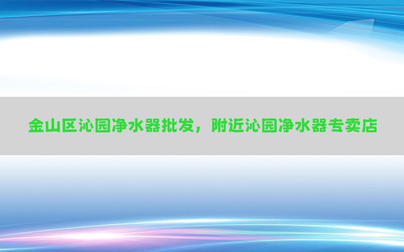 金山区沁园净水器批发，附近沁园净水器专卖店