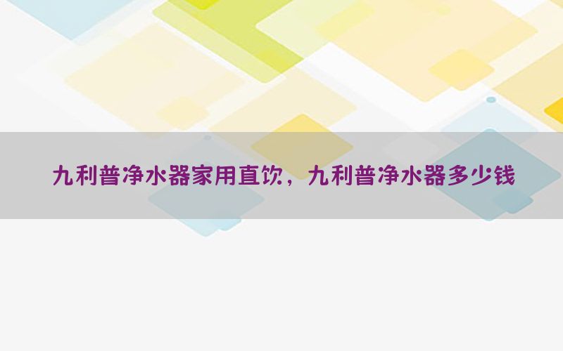 九利普净水器家用直饮，九利普净水器多少钱