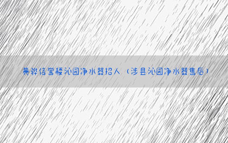 黄骅信誉楼沁园净水器招人（涉县沁园净水器售后）