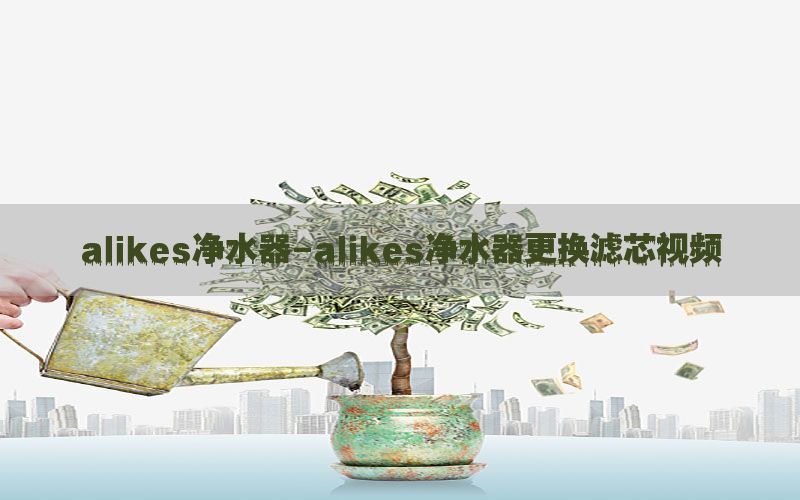 alikes净水器-alikes净水器更换滤芯视频