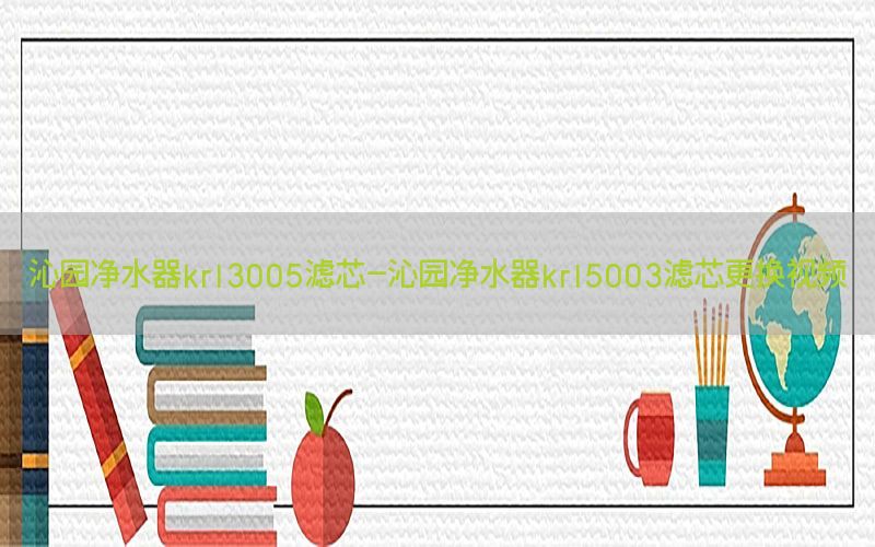 沁园净水器krl3005滤芯-沁园净水器krl5003滤芯更换视频