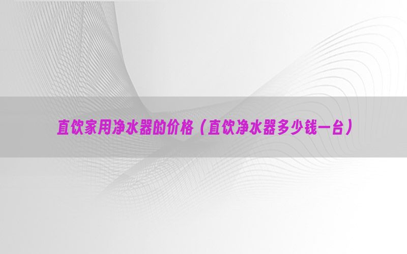 直饮家用净水器的价格（直饮净水器多少钱一台）