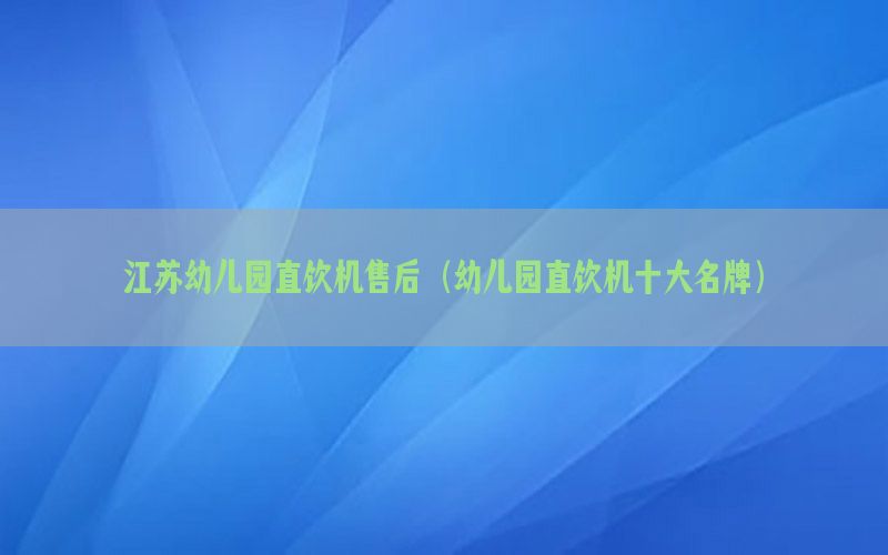 江苏幼儿园直饮机售后（幼儿园直饮机十大名牌）