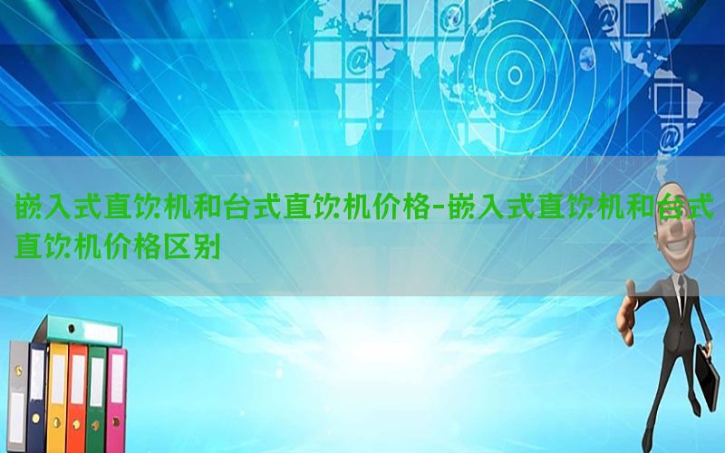 嵌入式直饮机和台式直饮机价格-嵌入式直饮机和台式直饮机价格区别