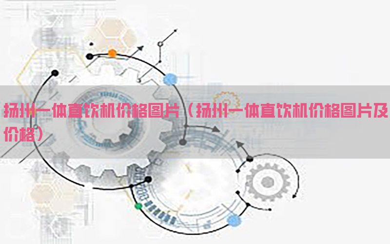 扬州一体直饮机价格图片（扬州一体直饮机价格图片及价格）