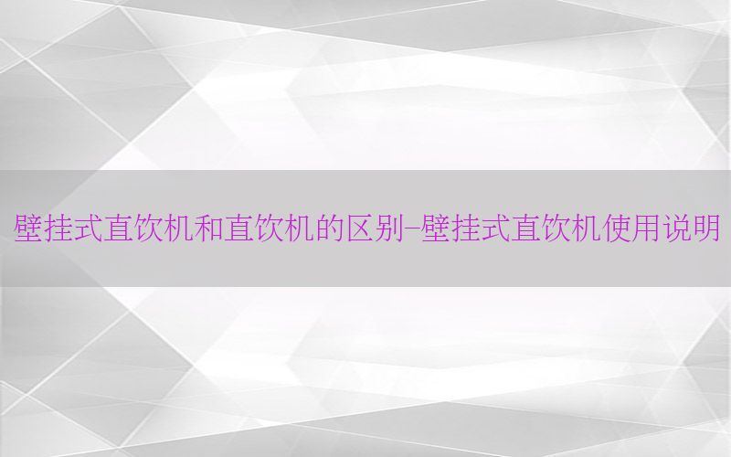 壁挂式直饮机和直饮机的区别-壁挂式直饮机使用说明