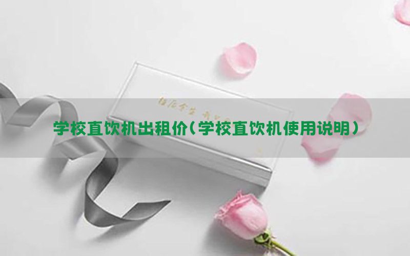 学校直饮机出租价（学校直饮机使用说明）