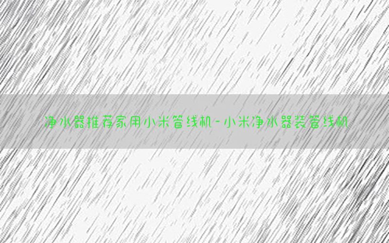 净水器推荐家用小米管线机-小米净水器装管线机