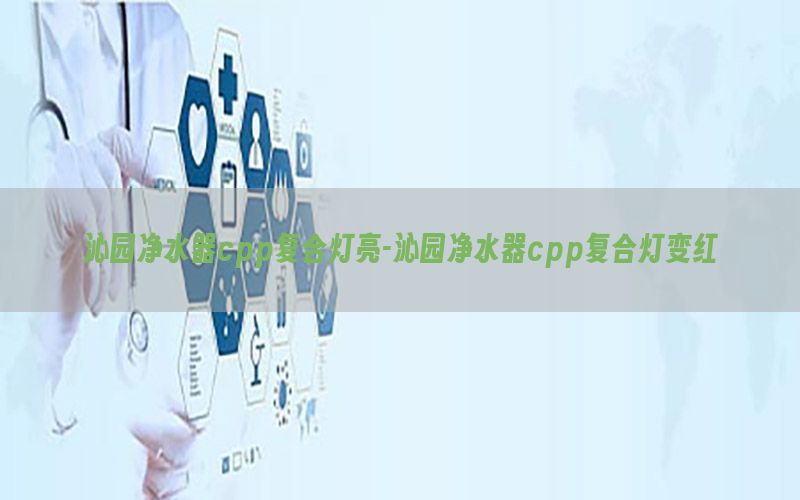 沁园净水器cpp复合灯亮-沁园净水器cpp复合灯变红