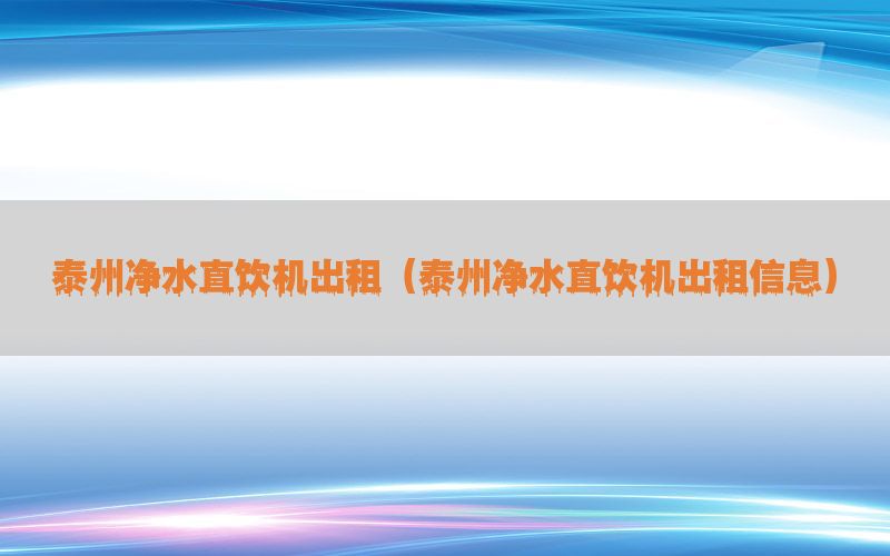 泰州净水直饮机出租（泰州净水直饮机出租信息）