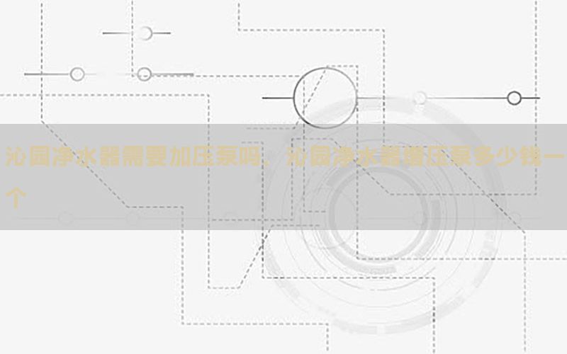 沁园净水器需要加压泵吗，沁园净水器增压泵多少钱一个