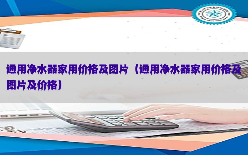 通用净水器家用价格及图片（通用净水器家用价格及图片及价格）