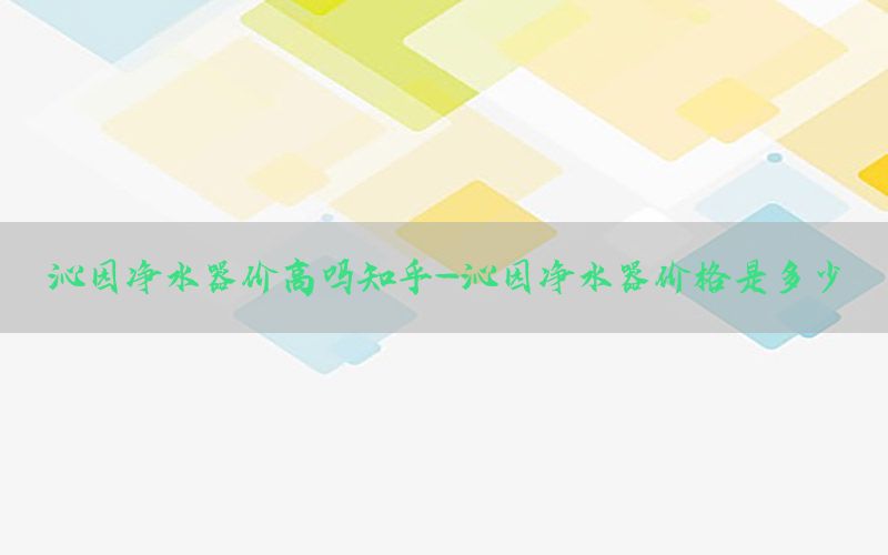 沁园净水器价高吗知乎-沁园净水器价格是多少