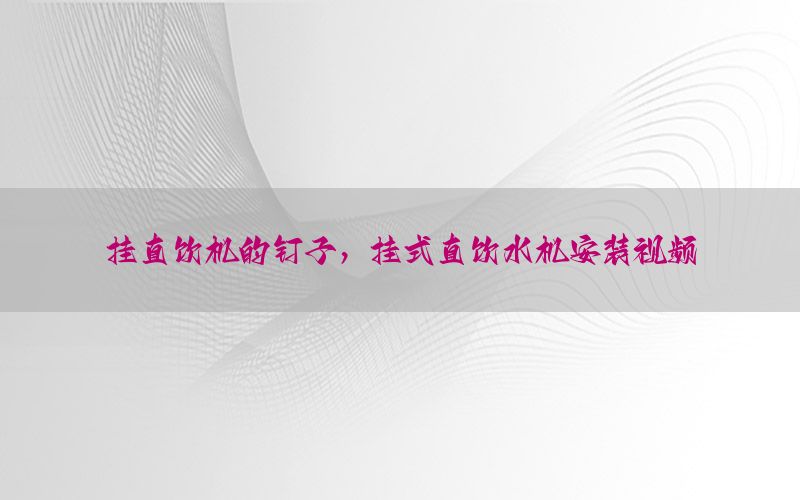 挂直饮机的钉子，挂式直饮水机安装视频