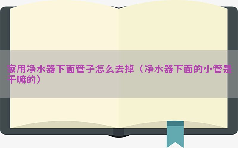 家用净水器下面管子怎么去掉（净水器下面的小管是干嘛的）